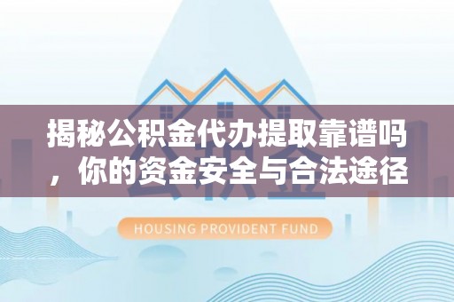 翁牛特旗揭秘公积金代办提取靠谱吗，你的资金安全与合法途径全解析