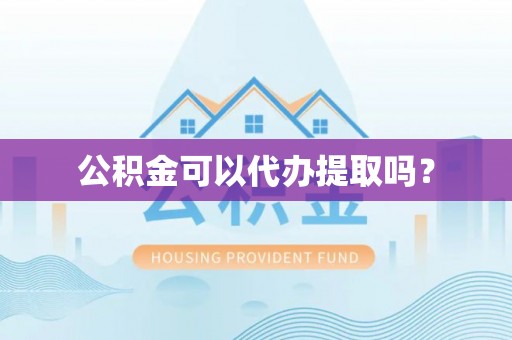翁牛特旗公积金可以代办提取吗？