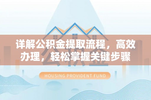 翁牛特旗详解公积金提取流程，高效办理，轻松掌握关键步骤
