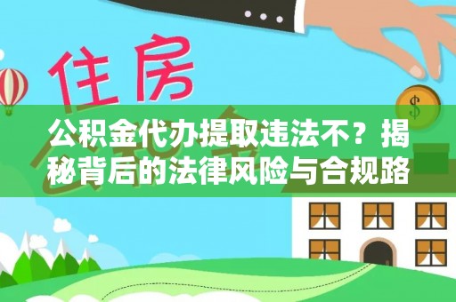 翁牛特旗公积金代办提取违法不？揭秘背后的法律风险与合规路径