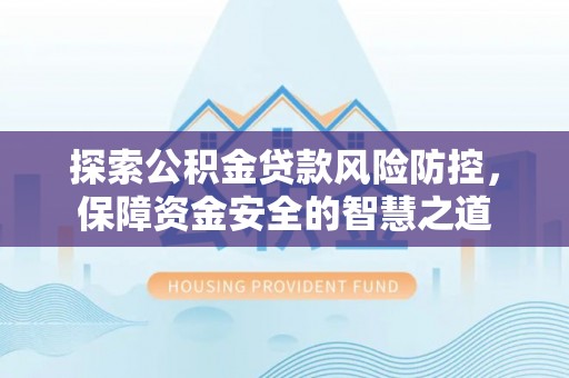 翁牛特旗探索公积金贷款风险防控，保障资金安全的智慧之道