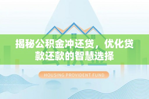 翁牛特旗揭秘公积金冲还贷，优化贷款还款的智慧选择