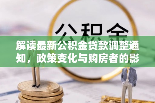 翁牛特旗解读最新公积金贷款调整通知，政策变化与购房者的影响