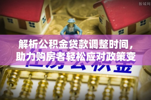 翁牛特旗解析公积金贷款调整时间，助力购房者轻松应对政策变化