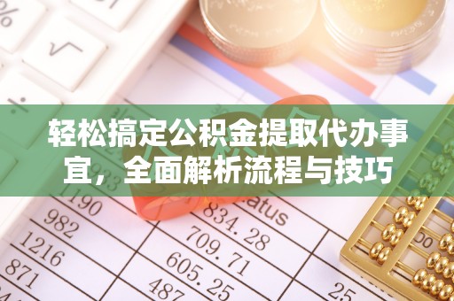 翁牛特旗轻松搞定公积金提取代办事宜，全面解析流程与技巧