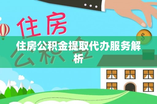 翁牛特旗住房公积金提取代办服务解析