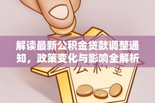 翁牛特旗解读最新公积金贷款调整通知，政策变化与影响全解析