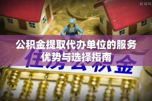 翁牛特旗公积金提取代办单位的服务优势与选择指南