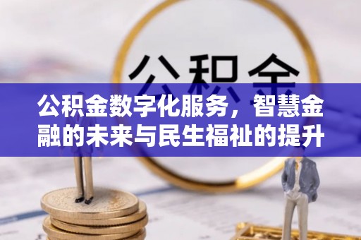 翁牛特旗公积金数字化服务，智慧金融的未来与民生福祉的提升