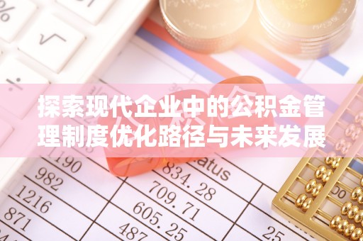 翁牛特旗探索现代企业中的公积金管理制度优化路径与未来发展