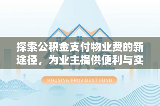 翁牛特旗探索公积金支付物业费的新途径，为业主提供便利与实惠