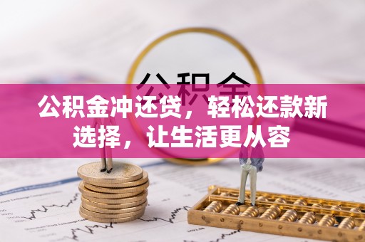 翁牛特旗公积金冲还贷，轻松还款新选择，让生活更从容