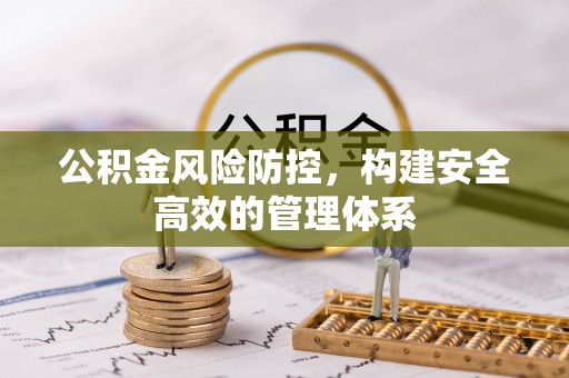 翁牛特旗公积金风险防控，构建安全高效的管理体系