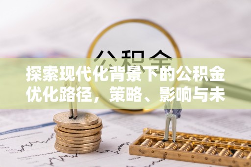 翁牛特旗探索现代化背景下的公积金优化路径，策略、影响与未来展望