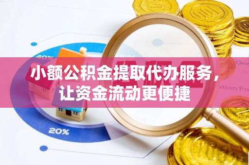 翁牛特旗小额公积金提取代办服务，让资金流动更便捷