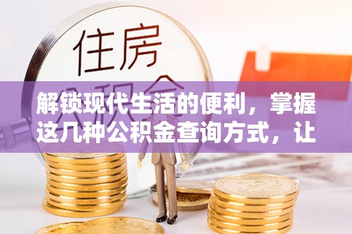 翁牛特旗解锁现代生活的便利，掌握这几种公积金查询方式，让理财更轻松