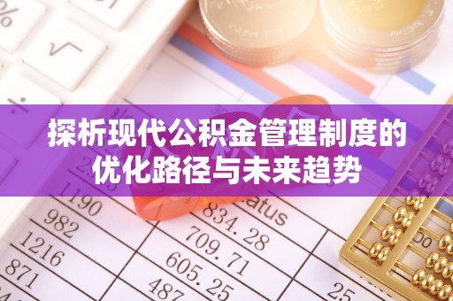 翁牛特旗探析现代公积金管理制度的优化路径与未来趋势