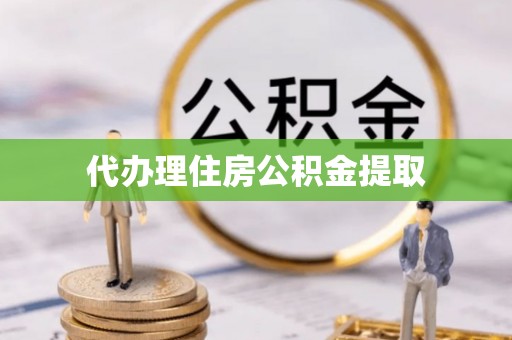 翁牛特旗代办理住房公积金提取
