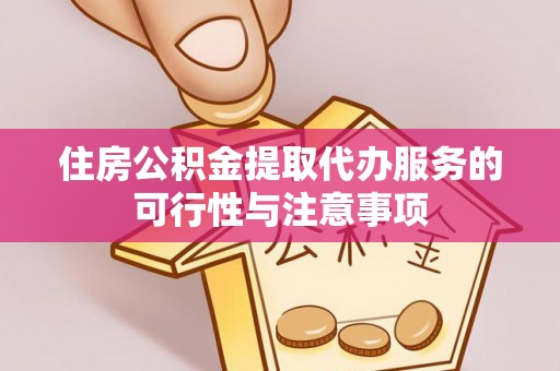 翁牛特旗住房公积金提取代办服务的可行性与注意事项