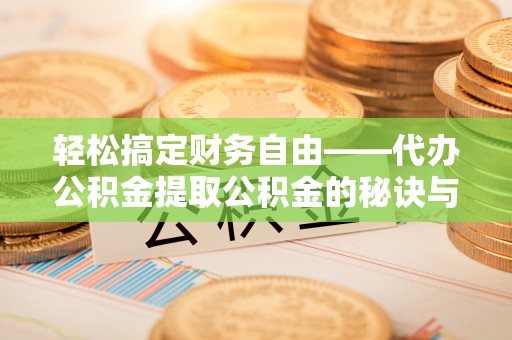 翁牛特旗轻松搞定财务自由——代办公积金提取公积金的秘诀与技巧