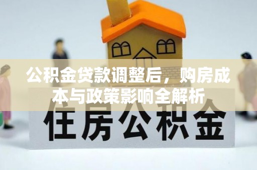 翁牛特旗公积金贷款调整后，购房成本与政策影响全解析