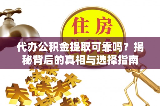 翁牛特旗代办公积金提取可靠吗？揭秘背后的真相与选择指南