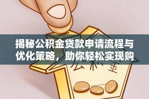 翁牛特旗揭秘公积金贷款申请流程与优化策略，助你轻松实现购房梦想