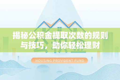 翁牛特旗揭秘公积金提取次数的规则与技巧，助你轻松理财