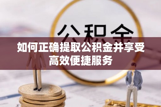 翁牛特旗如何正确提取公积金并享受高效便捷服务