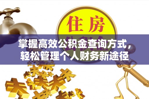 翁牛特旗掌握高效公积金查询方式，轻松管理个人财务新途径