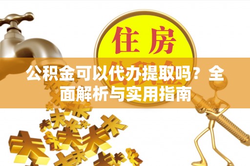 翁牛特旗公积金可以代办提取吗？全面解析与实用指南