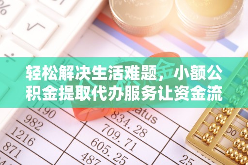 翁牛特旗轻松解决生活难题，小额公积金提取代办服务让资金流动更便捷