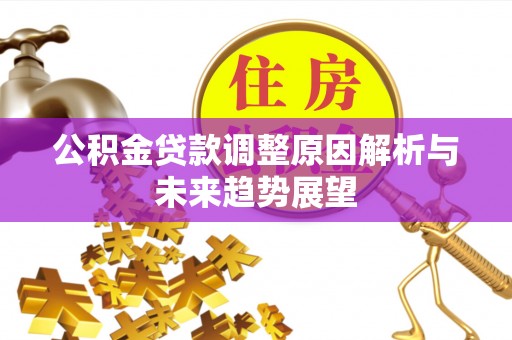 翁牛特旗公积金贷款调整原因解析与未来趋势展望
