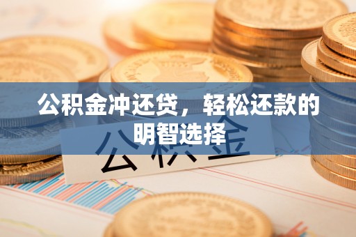 翁牛特旗公积金冲还贷，轻松还款的明智选择