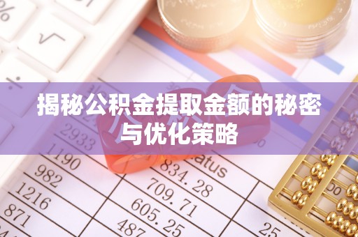翁牛特旗揭秘公积金提取金额的秘密与优化策略