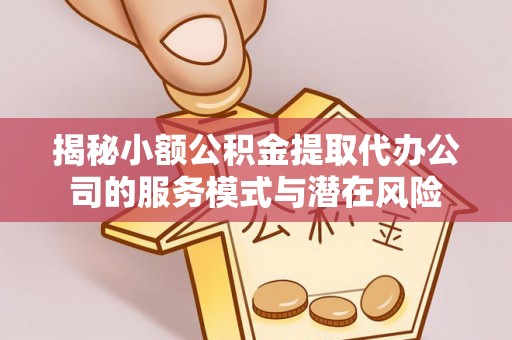 翁牛特旗揭秘小额公积金提取代办公司的服务模式与潜在风险