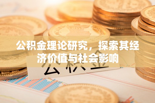 翁牛特旗公积金理论研究，探索其经济价值与社会影响