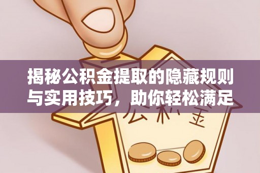 翁牛特旗揭秘公积金提取的隐藏规则与实用技巧，助你轻松满足 公积金提取条件
