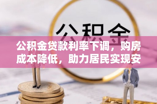 翁牛特旗公积金贷款利率下调，购房成本降低，助力居民实现安居梦想