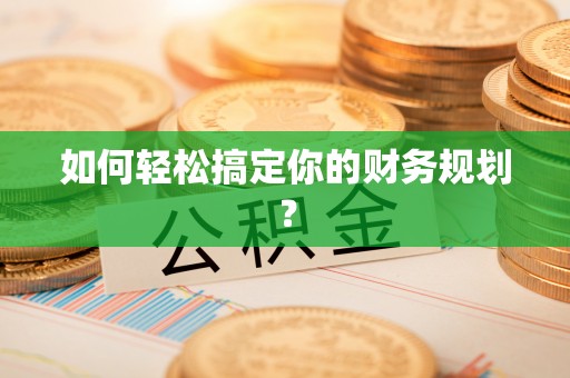 翁牛特旗如何轻松搞定你的财务规划？