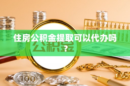 翁牛特旗住房公积金提取可以代办吗？