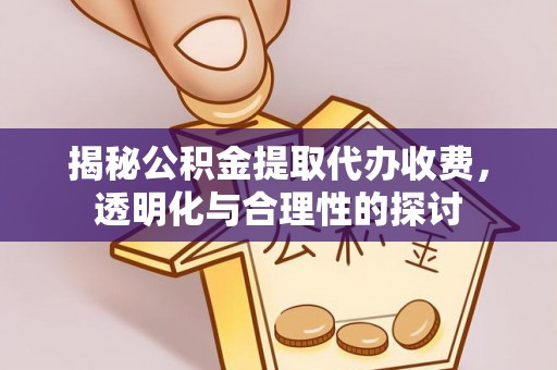 翁牛特旗揭秘公积金提取代办收费，透明化与合理性的探讨