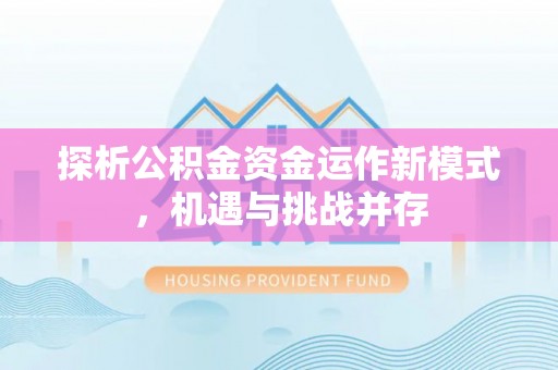 翁牛特旗探析公积金资金运作新模式，机遇与挑战并存
