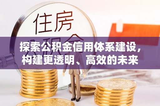 翁牛特旗探索公积金信用体系建设，构建更透明、高效的未来