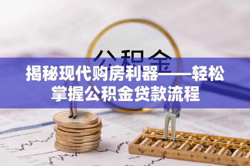 翁牛特旗揭秘现代购房利器——轻松掌握公积金贷款流程