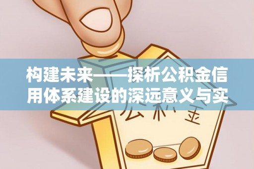 翁牛特旗构建未来——探析公积金信用体系建设的深远意义与实践路径
