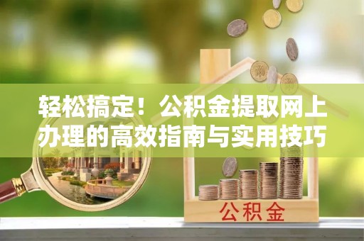 翁牛特旗轻松搞定！公积金提取网上办理的高效指南与实用技巧