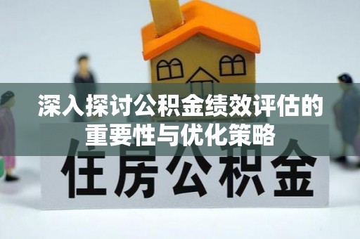 翁牛特旗深入探讨公积金绩效评估的重要性与优化策略