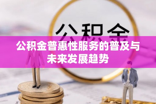 翁牛特旗公积金普惠性服务的普及与未来发展趋势