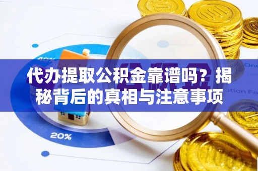 翁牛特旗代办提取公积金靠谱吗？揭秘背后的真相与注意事项
